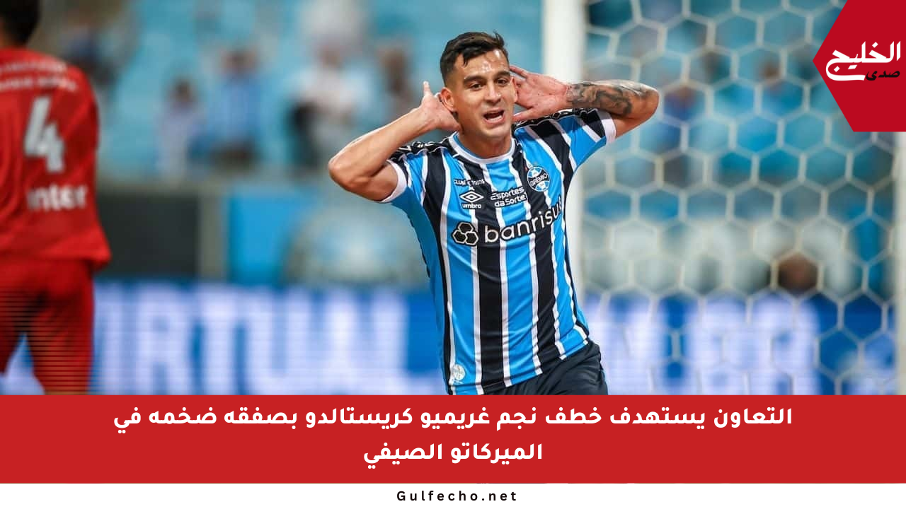 التعاون يستهدف خطف نجم غريميو كريستالدو بصفقة ضخمة في الميركاتو الصيفي
